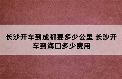 长沙开车到成都要多少公里 长沙开车到海口多少费用